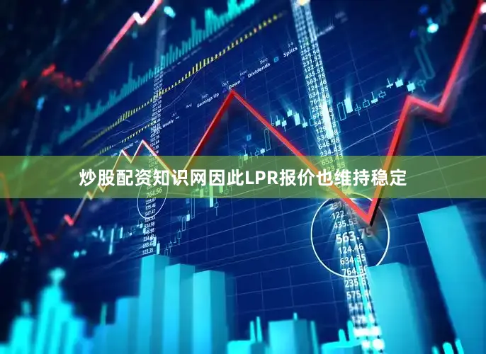 炒股配资知识网因此LPR报价也维持稳定