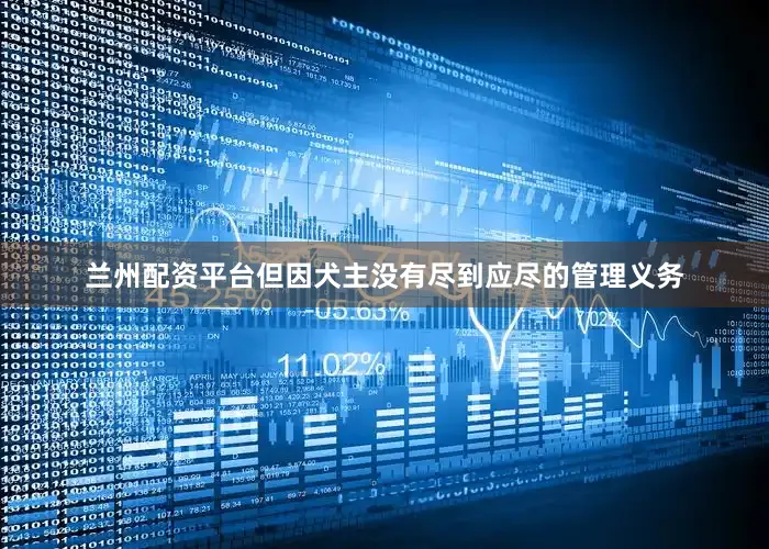 兰州配资平台但因犬主没有尽到应尽的管理义务