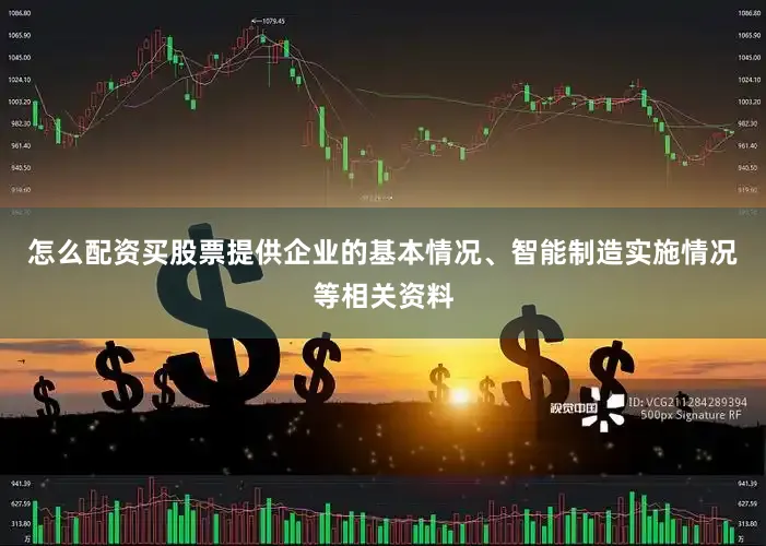 怎么配资买股票提供企业的基本情况、智能制造实施情况等相关资料