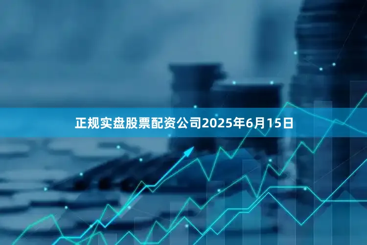 正规实盘股票配资公司2025年6月15日