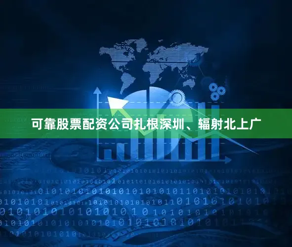 可靠股票配资公司扎根深圳、辐射北上广