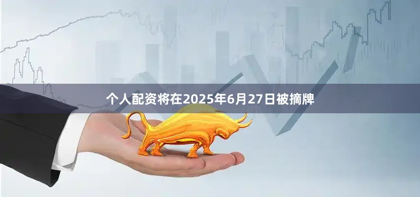 个人配资将在2025年6月27日被摘牌