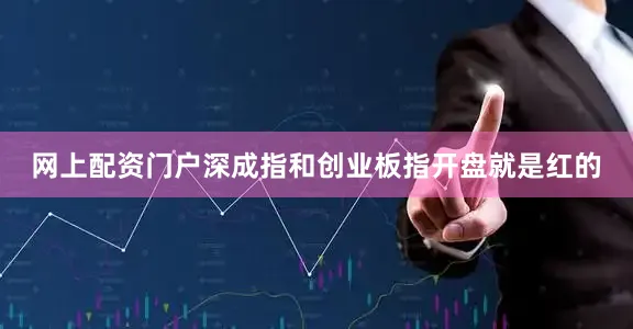 网上配资门户深成指和创业板指开盘就是红的