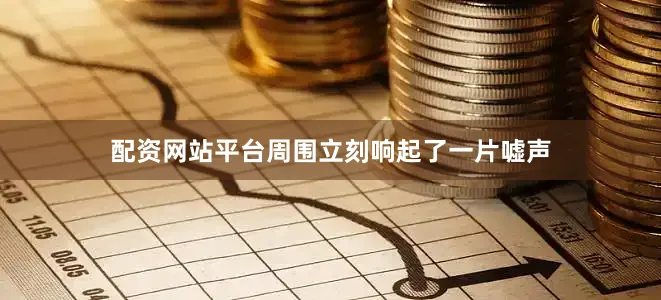 配资网站平台周围立刻响起了一片嘘声