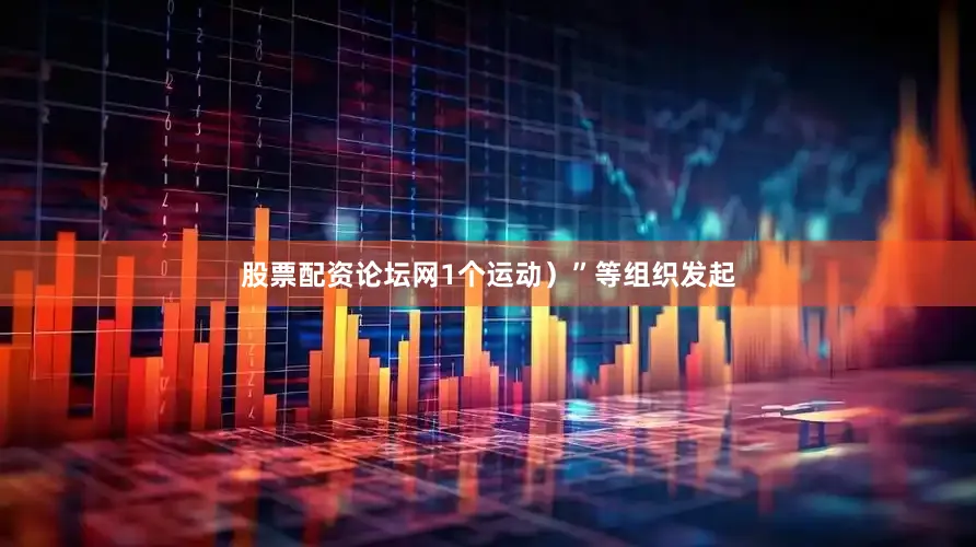 股票配资论坛网1个运动）”等组织发起