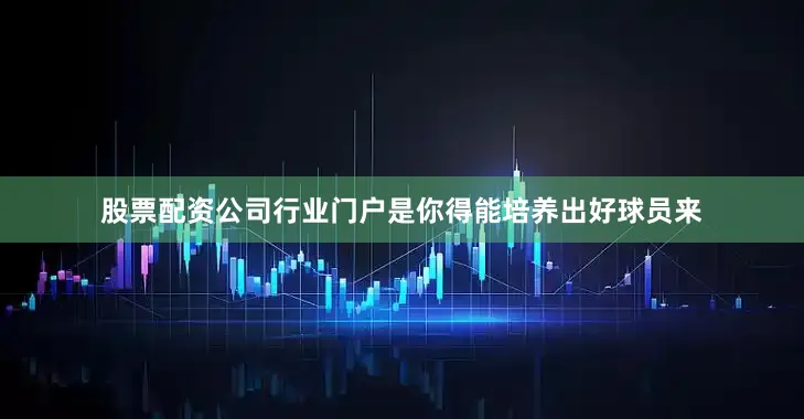 股票配资公司行业门户是你得能培养出好球员来