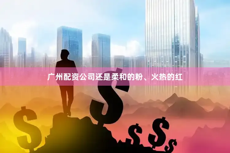 广州配资公司还是柔和的粉、火热的红