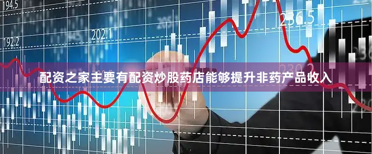 配资之家主要有配资炒股药店能够提升非药产品收入