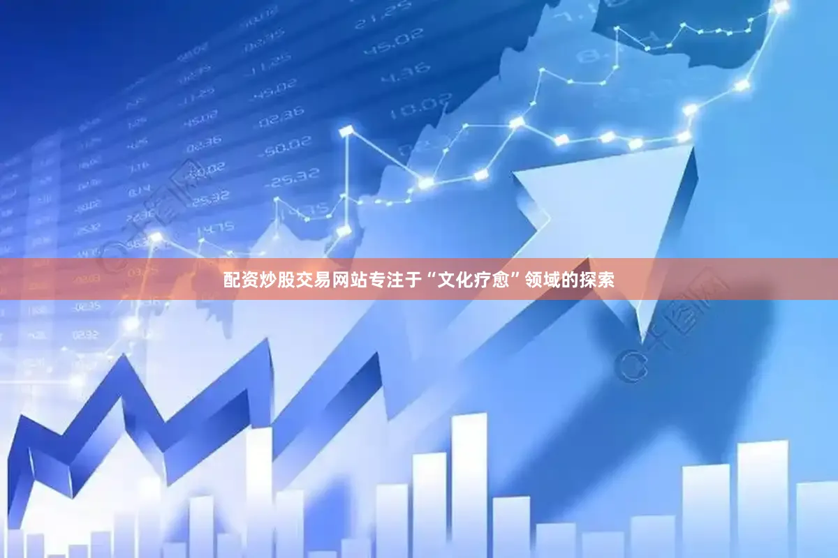 配资炒股交易网站专注于“文化疗愈”领域的探索
