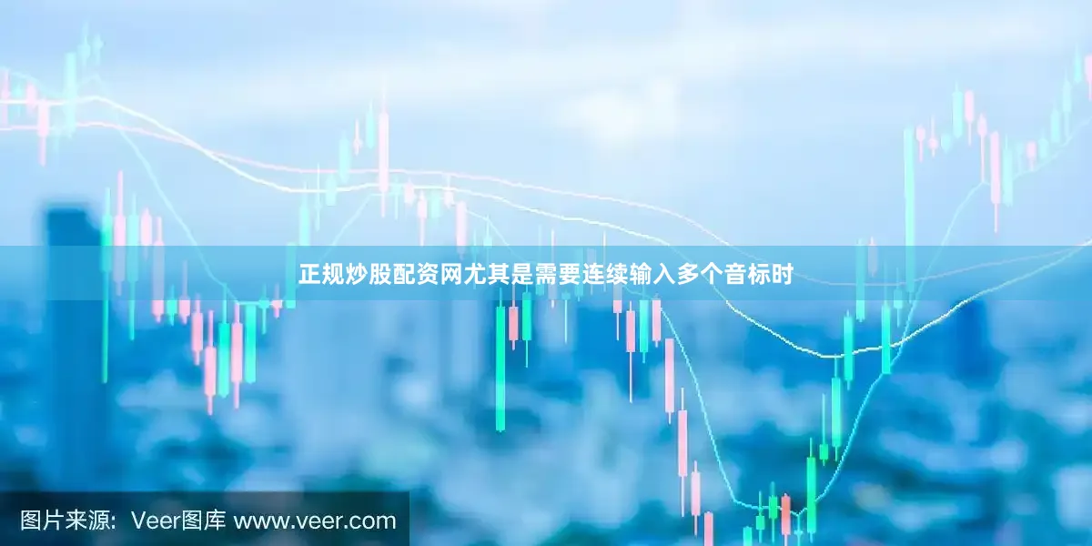 正规炒股配资网尤其是需要连续输入多个音标时