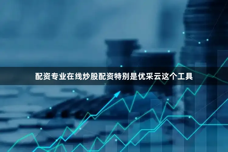 配资专业在线炒股配资特别是优采云这个工具
