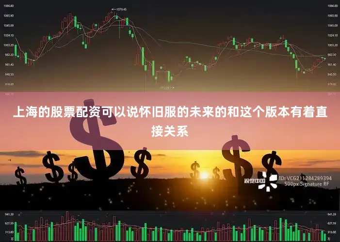 上海的股票配资可以说怀旧服的未来的和这个版本有着直接关系
