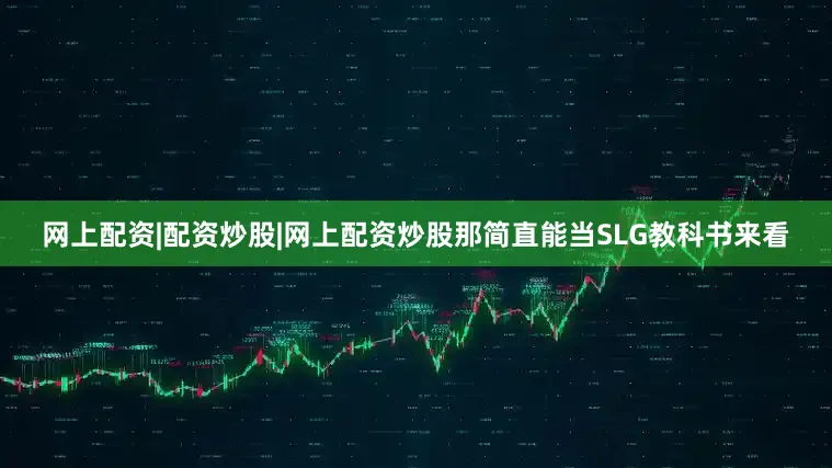 网上配资|配资炒股|网上配资炒股那简直能当SLG教科书来看