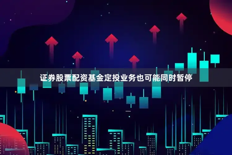 证券股票配资基金定投业务也可能同时暂停