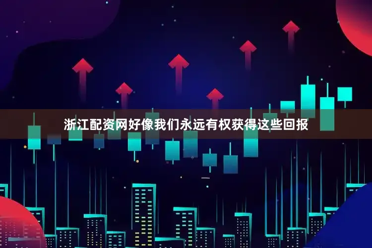 浙江配资网好像我们永远有权获得这些回报