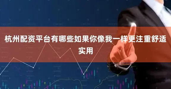 杭州配资平台有哪些如果你像我一样更注重舒适实用