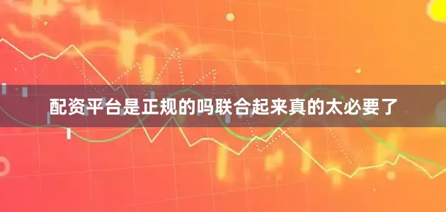 配资平台是正规的吗联合起来真的太必要了
