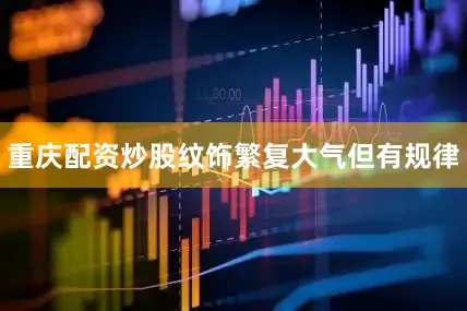 重庆配资炒股纹饰繁复大气但有规律