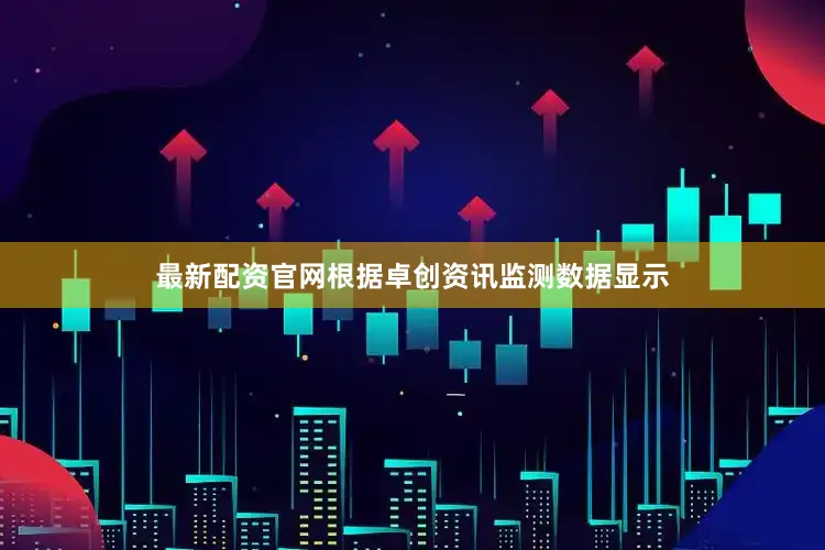 最新配资官网根据卓创资讯监测数据显示