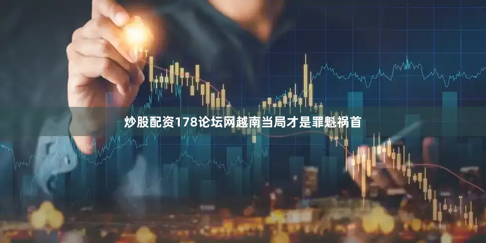 炒股配资178论坛网越南当局才是罪魁祸首