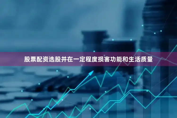 股票配资选股并在一定程度损害功能和生活质量