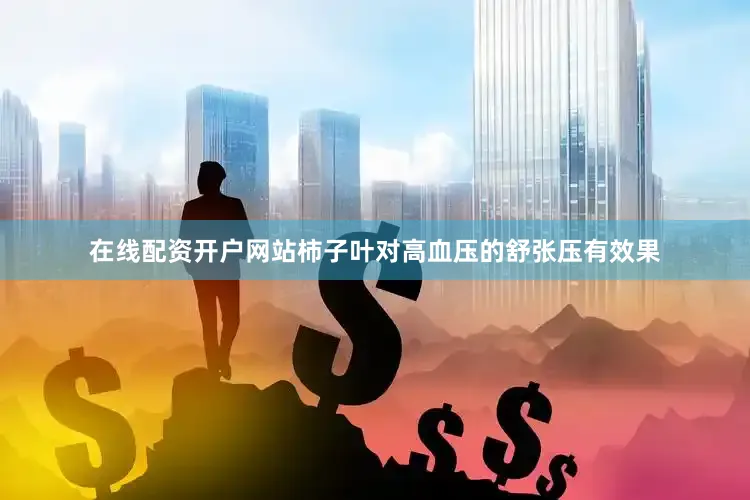 在线配资开户网站柿子叶对高血压的舒张压有效果