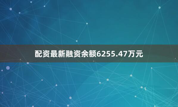 配资最新融资余额6255.47万元