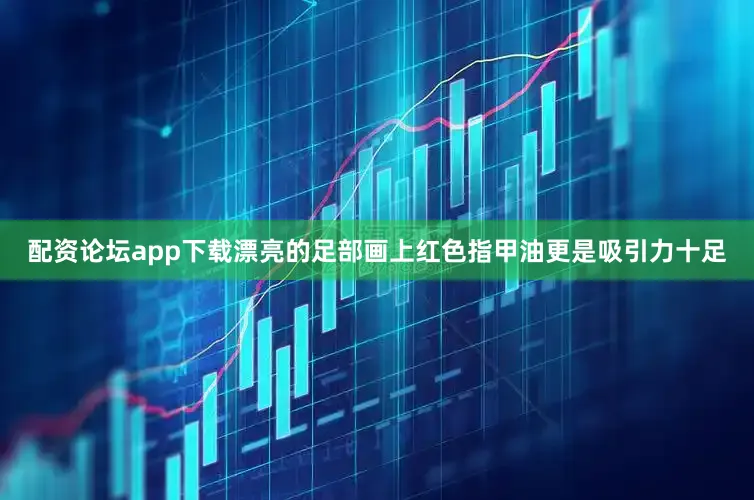 配资论坛app下载漂亮的足部画上红色指甲油更是吸引力十足