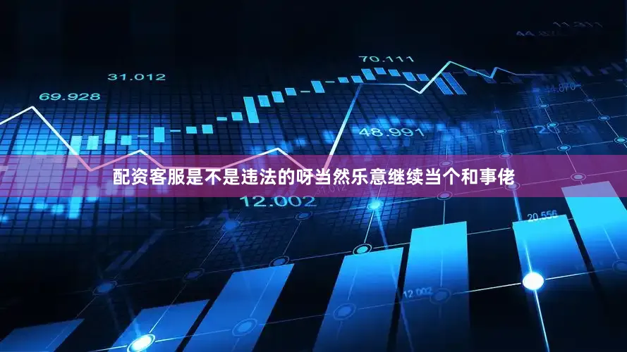配资客服是不是违法的呀当然乐意继续当个和事佬