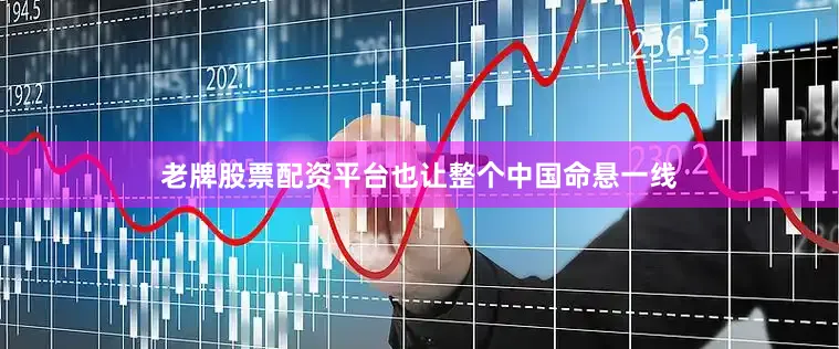 老牌股票配资平台也让整个中国命悬一线