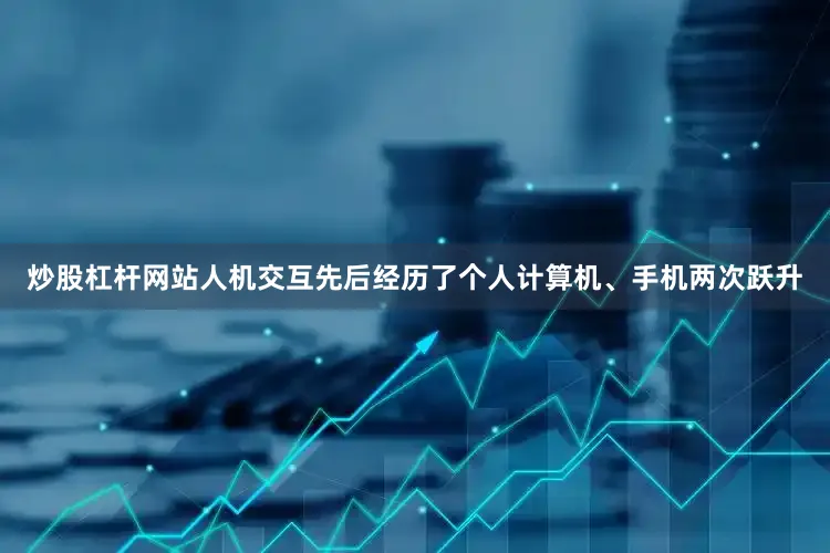 炒股杠杆网站人机交互先后经历了个人计算机、手机两次跃升