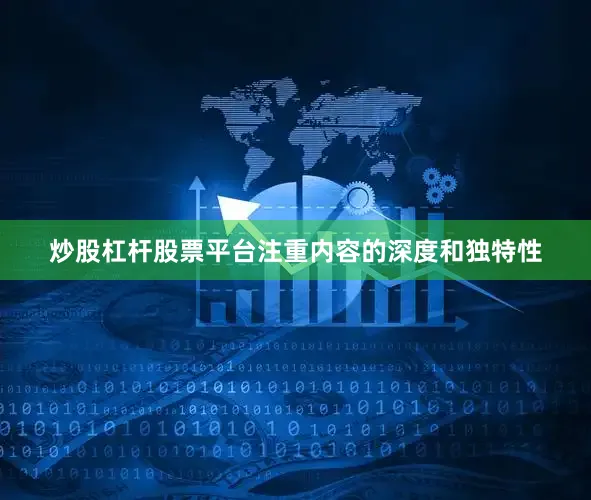 炒股杠杆股票平台注重内容的深度和独特性