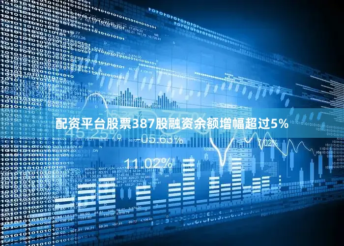 配资平台股票387股融资余额增幅超过5%