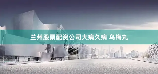 兰州股票配资公司大病久病 乌梅丸